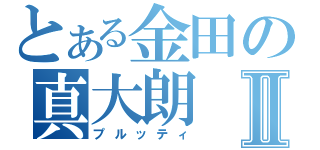 とある金田の真大朗Ⅱ（プルッティ）