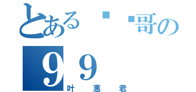 とある团长哥の９９（叶惠君）