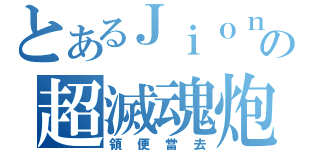 とあるＪｉｏｎｇ神の超滅魂炮（領便當去）