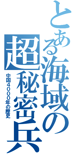 とある海域の超秘密兵器（中国４０００年の歴史）