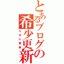 とあるブログの希少更新（たまに更新）