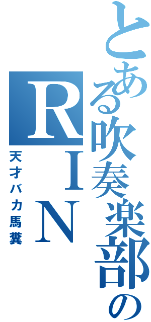 とある吹奏楽部のＲＩＮ（天才バカ馬糞）