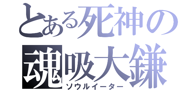 とある死神の魂吸大鎌（ソウルイーター）