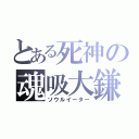 とある死神の魂吸大鎌（ソウルイーター）