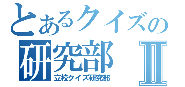 とあるクイズの研究部Ⅱ（立校クイズ研究部）