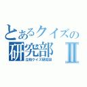 とあるクイズの研究部Ⅱ（立校クイズ研究部）