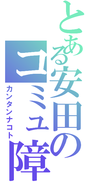 とある安田のコミュ障Ⅱ（カンタンナコト）