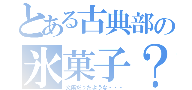 とある古典部の氷菓子？（文集だったような・・・）