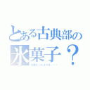 とある古典部の氷菓子？（文集だったような・・・）