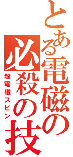 とある電磁の必殺の技（超電磁スピン）