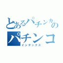 とあるパチンカスのパチンコ日記（インデックス）