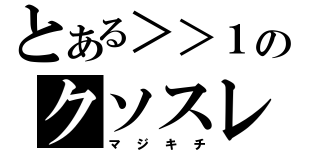 とある＞＞１のクソスレ（マジキチ）