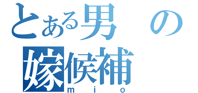 とある男の嫁候補（ｍｉｏ）