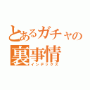 とあるガチャの裏事情（インデックス）