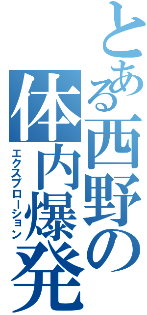 とある西野の体内爆発（エクスプローション）