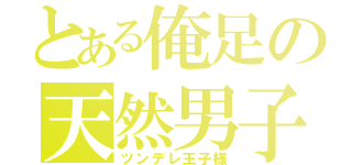 とある俺足の天然男子（ツンデレ王子様）