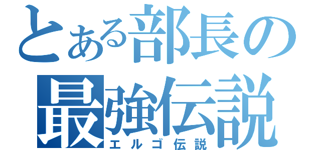 とある部長の最強伝説（エルゴ伝説）