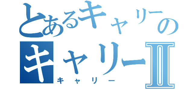 とあるキャリーのキャリーⅡ（キャリー）