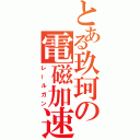 とある玖珂の電磁加速砲（レールガン）