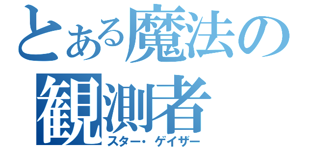 とある魔法の観測者（スター・ゲイザー）