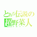 とある伝説の超野菜人（ブロリー）