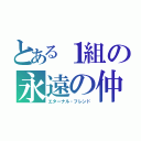 とある１組の永遠の仲間たち（エターナル・フレンド）