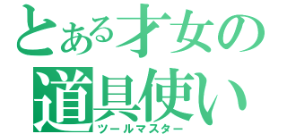 とある才女の道具使い（ツールマスター）