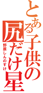 とある子供の尻だけ星人（野原しんのすけ）