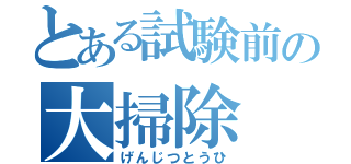 とある試験前の大掃除（げんじつとうひ）