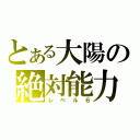 とある大陽の絶対能力（レベル６）