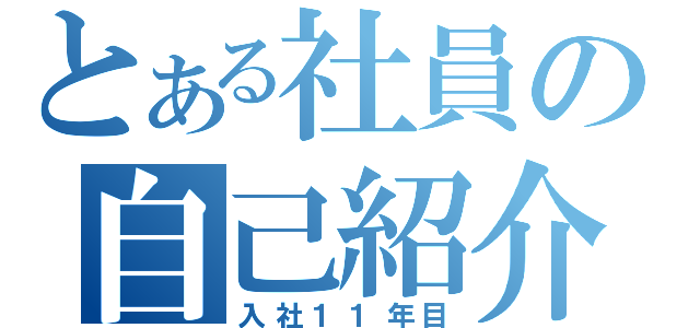 とある社員の自己紹介（入社１１年目）