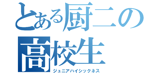 とある厨二の高校生（ジュニアハイシックネス）