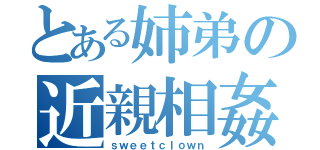 とある姉弟の近親相姦（ｓｗｅｅｔｃｌｏｗｎ）