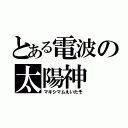 とある電波の太陽神（マキシマムえいたそ）