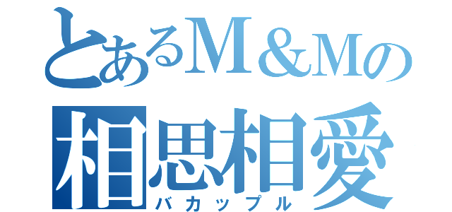 とあるＭ＆Ｍの相思相愛（バカップル）