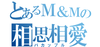 とあるＭ＆Ｍの相思相愛（バカップル）