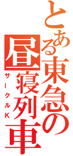 とある東急の昼寝列車（サークルＫ）