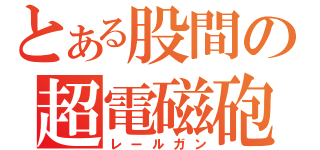 とある股間の超電磁砲（レールガン）