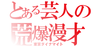 とある芸人の荒爆漫才（東京ダイナマイト）