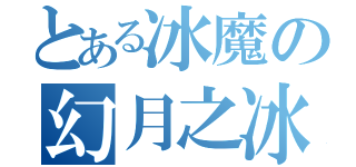 とある冰魔の幻月之冰（）