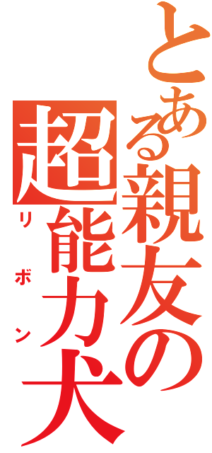 とある親友の超能力犬（リボン）