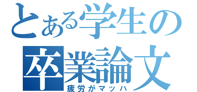 とある学生の卒業論文（疲労がマッハ）