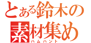 とある鈴木の素材集め（ハムハント）