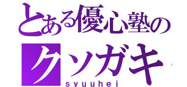 とある優心塾のクソガキ（ｓｙｕｕｈｅｉ）