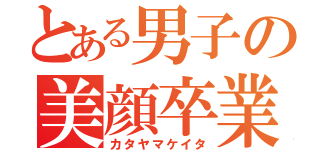 とある男子の美顔卒業（カタヤマケイタ）