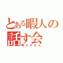 とある暇人の話す会（暇人かもん）