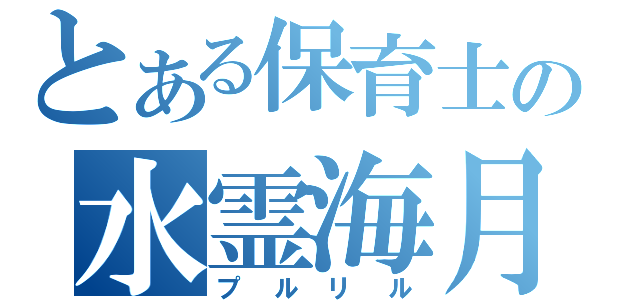 とある保育士の水霊海月（プルリル）