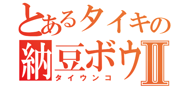 とあるタイキの納豆ボウヤⅡ（タイウンコ）