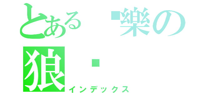 とある♬樂の狼☣（インデックス）