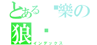 とある♬樂の狼☣（インデックス）